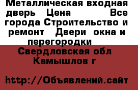 Металлическая входная дверь › Цена ­ 8 000 - Все города Строительство и ремонт » Двери, окна и перегородки   . Свердловская обл.,Камышлов г.